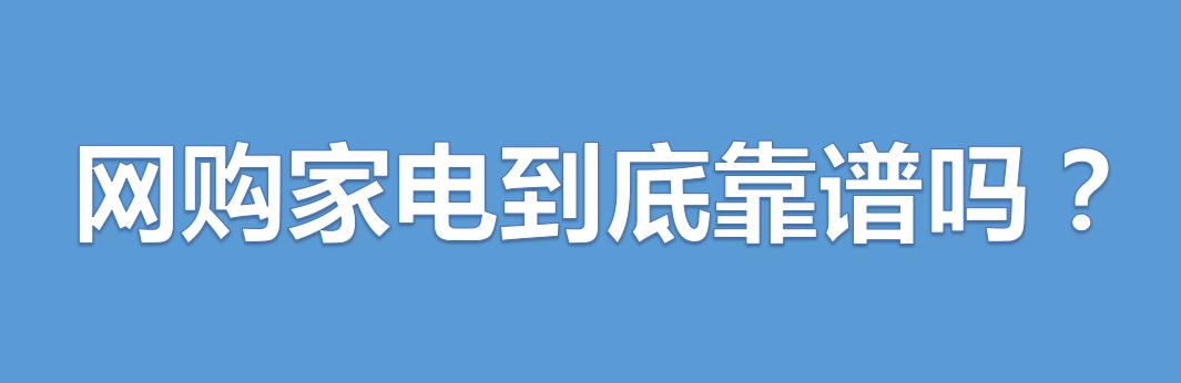 网购家电可靠吗,网购家电的质量问题有哪些