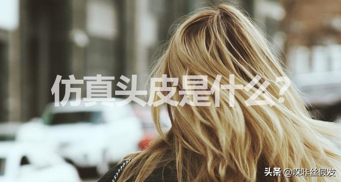 仿真头皮和生物头皮的区别,仿真头皮是什么