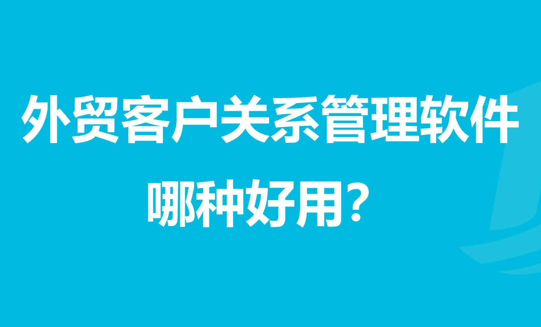 外贸CRM客户管理系统是什么?外贸公司如何选择CRM系统?
