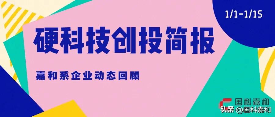 硬科技创投简报|国科嘉和系企业动态回顾(1.1-1.15)