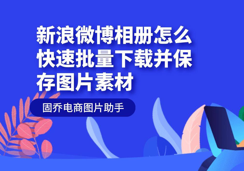 微博原图批量下载,新浪微博在哪里可以批量删除
