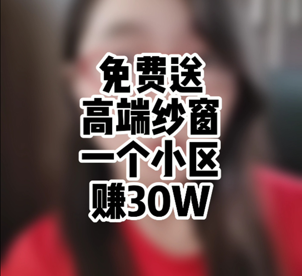 创业有什么好项目:免费送高端纱窗,一个小区赚30万,怎么做到的