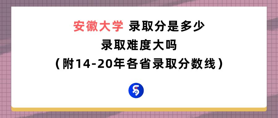 安徽大学录取分数线2020是多少,安徽大学今年最低多少分可以录取
