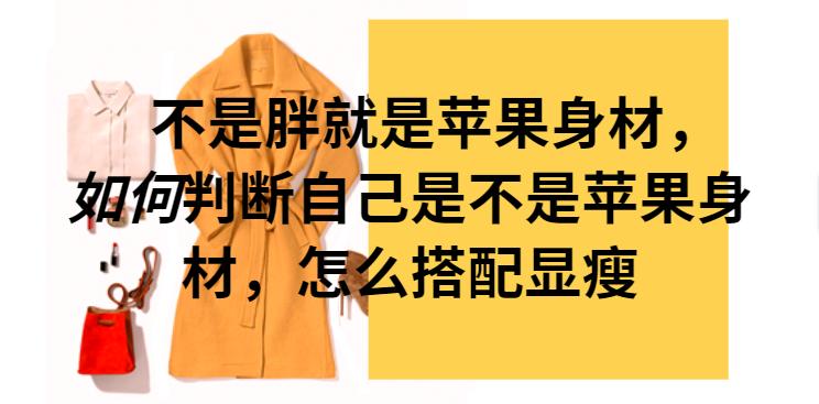 苹果型身材特点及搭配技巧,怎么判断自己是苹果身材还是梨形