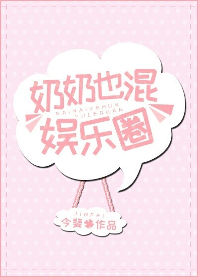 奶奶也混娱乐圈全文免费,奶奶也混娱乐圈小说在线阅读