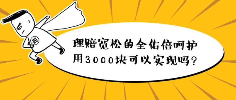 理赔宽松的全佑倍呵护（2019），用3000块钱可以实现吗？