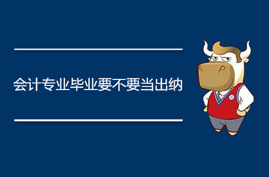 会计专业毕业要不要当出纳,会计毕业该不该转行