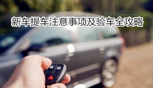 提车注意事项及验车步骤视频,提车注意事项及验车步骤