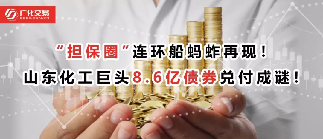 “担保圈”连环船蚂蚱再现!山东化工巨头8.6亿债券兑付成谜