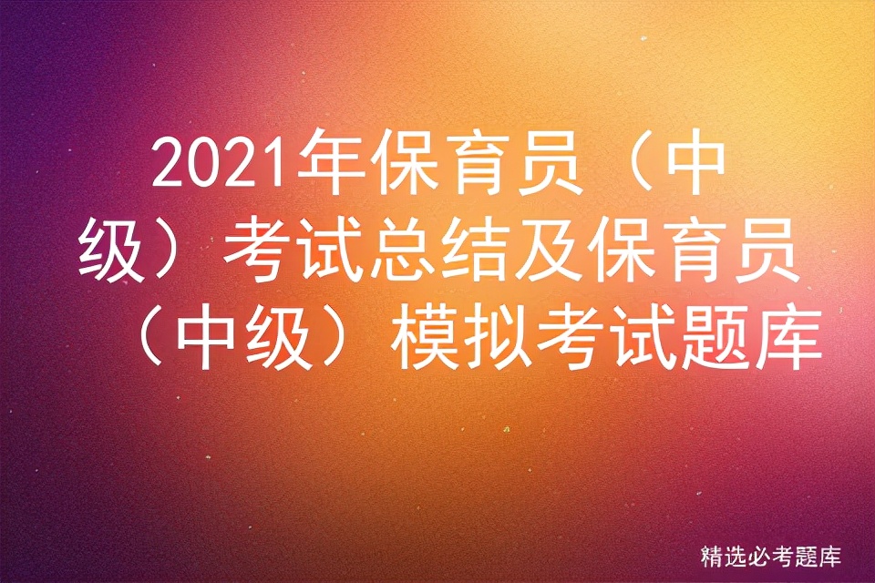 2021中级保育员考试题目及答案,2020年保育员中级考试的复习资料