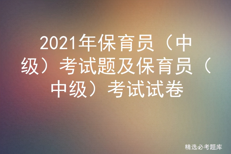 2021年保育员(中级)考试题及保育员(中级)考试试卷