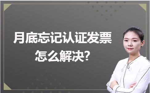 忘记认证发票怎么解决,月底未认证发票怎么处理