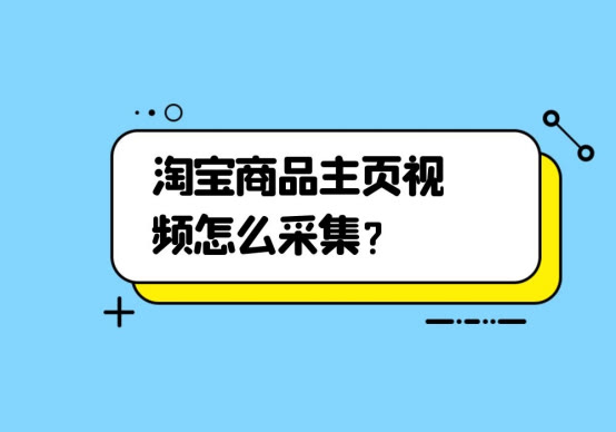淘宝商品主页视频怎么采集?