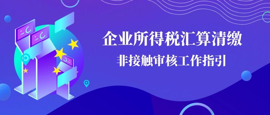 企业所得税汇算清缴非接触审核工作指引