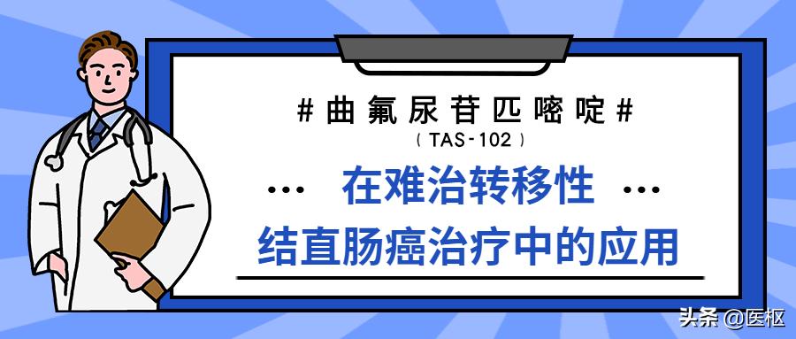 曲氟尿苷替匹嘧啶,TAS-102在难治转移性结直肠癌治疗中的应用