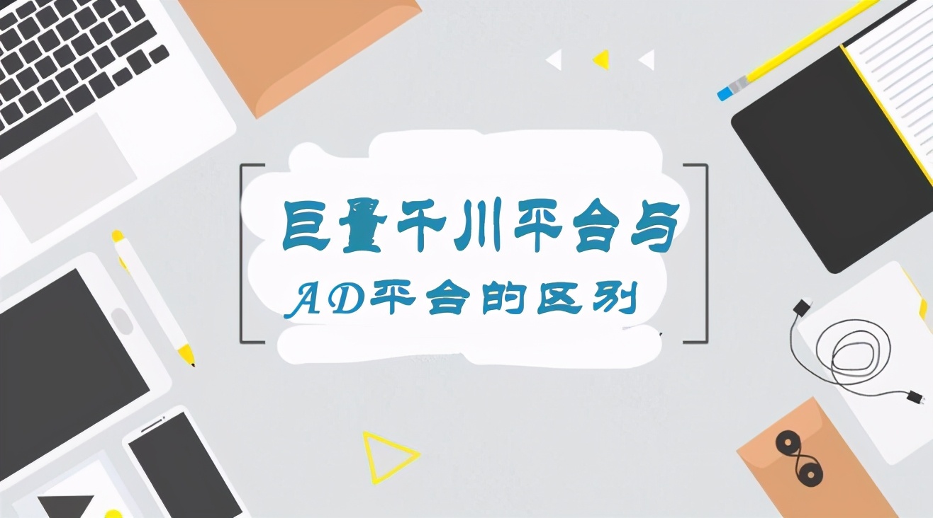 ad账户和千川区别,巨量创意ad和千川区别