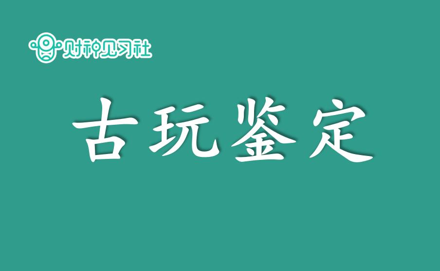 财神见习社兼职副业赚钱的365个项目（143）：古玩鉴定蓝海