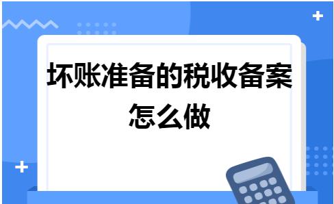 计提坏账准备需要去税务局备案,坏账损失达多少金额需要税务备案