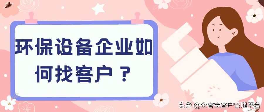 环保设备厂家如何精准找到客户,环保设备销售怎么找客户