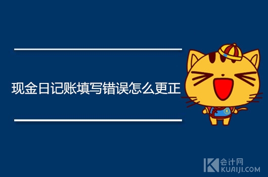 现金日记账错误更正,手工现金日记账填写错误怎么更正