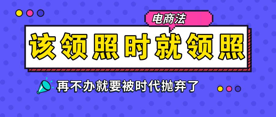 该领照时就领照，抓住电商法机遇