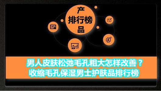让皮肤细腻收缩毛孔的护肤品男士,男士皮肤粗糙松弛毛孔粗大护肤品