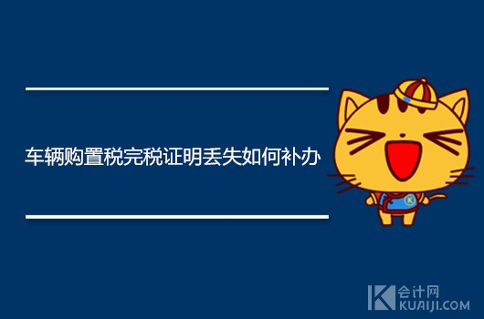 车辆购置税完税证明丢失如何补办,二手车没有购置税完税证明怎么办