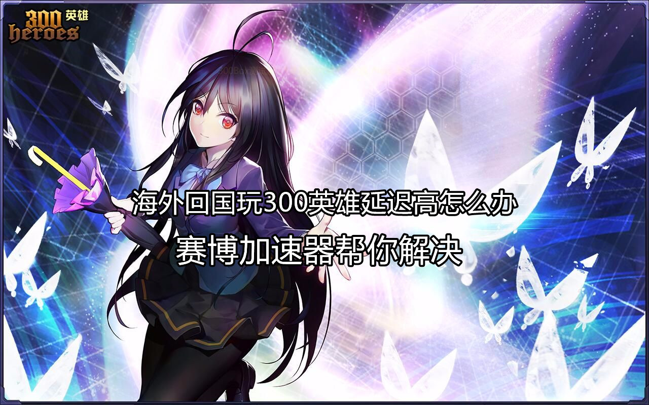 海外玩国服300英雄延迟高、卡顿怎么办？赛博加速器助你畅玩游戏