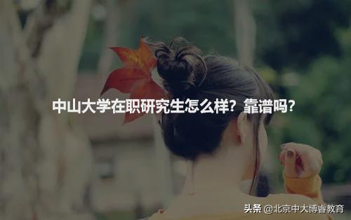 北京中大博睿：中山大学在职研究生怎么样？靠谱吗？