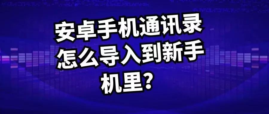 安卓怎么把通讯录导入另一个手机,安卓手机通讯录怎么导入sim卡