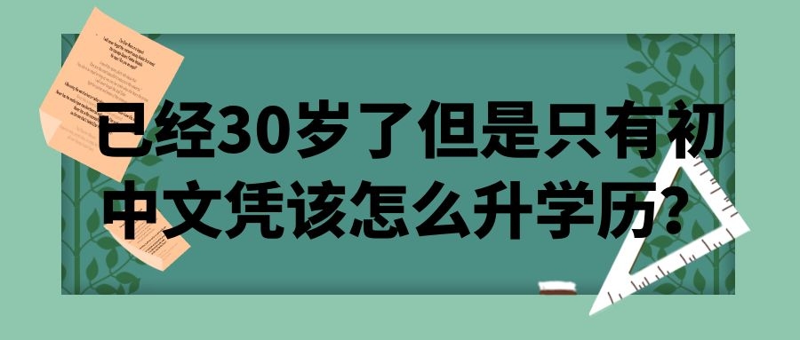 30岁了初中学历有必要提升文凭吗,30岁初中文化怎么提升学历