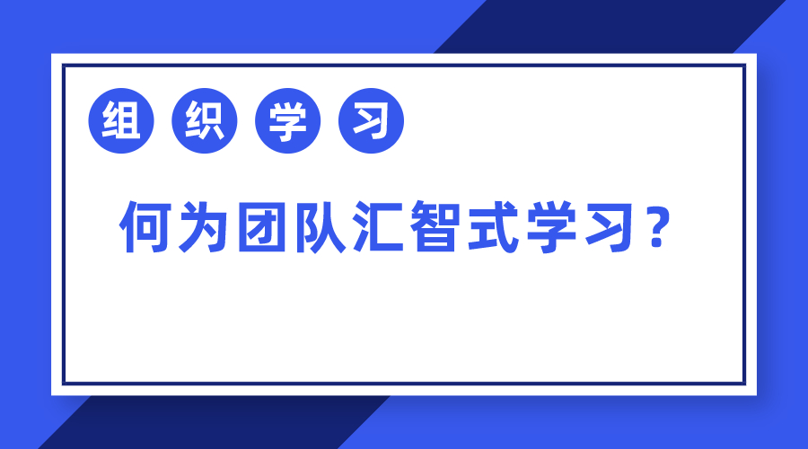 组织学习|何为团队汇智式学习?