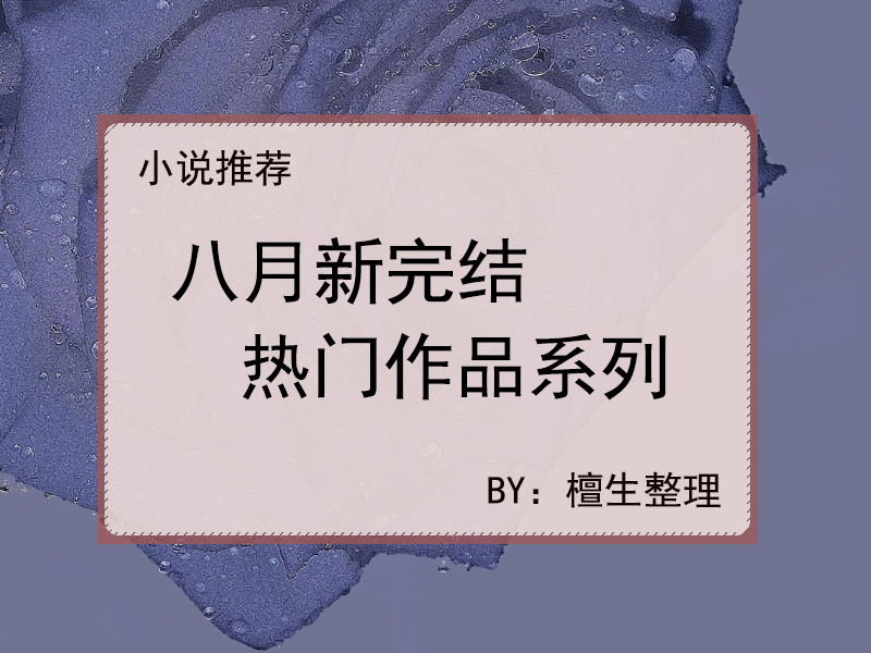 新完结热门作品速递,腹黑忠犬男和沙雕小可爱,让这个立秋变温柔