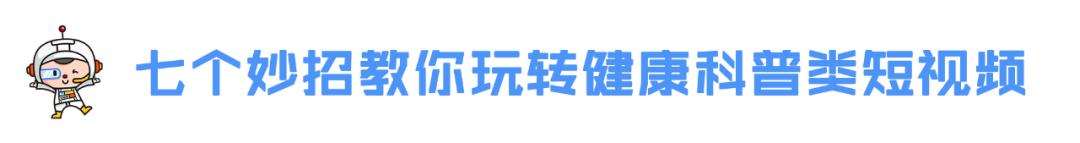 七个妙招，教你玩转健康科普类短视频