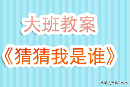 大班猜猜我是谁公开课,幼儿园大班猜猜我是谁活动反思
